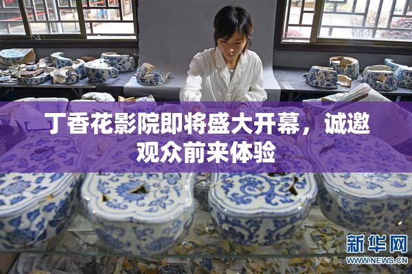 丁香花影院即将盛大开幕，诚邀观众前来体验
