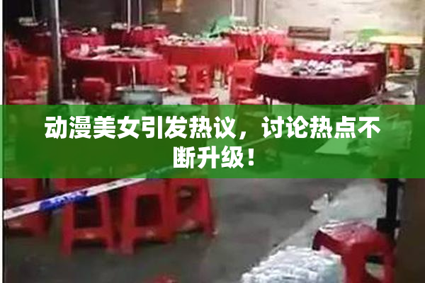 动漫美女引发热议，讨论热点不断升级！