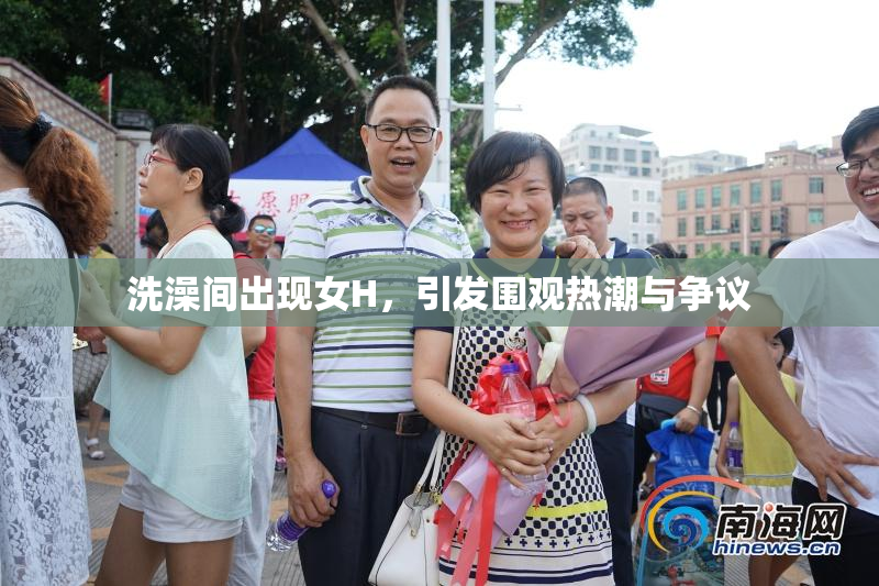 洗澡间出现女H，引发围观热潮与争议