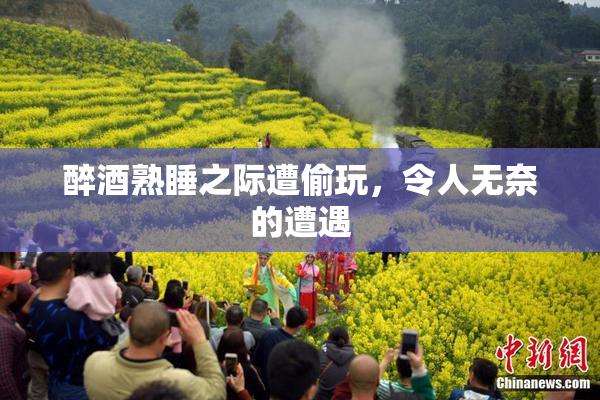 醉酒熟睡之际遭偷玩，令人无奈的遭遇