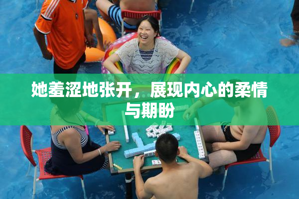 她羞涩地张开，展现内心的柔情与期盼