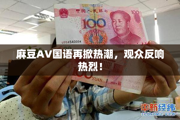 麻豆A∨国语再掀热潮，观众反响热烈！