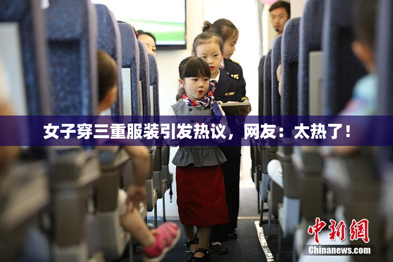 女子穿三重服装引发热议，网友：太热了！