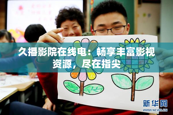 久播影院在线电：畅享丰富影视资源，尽在指尖