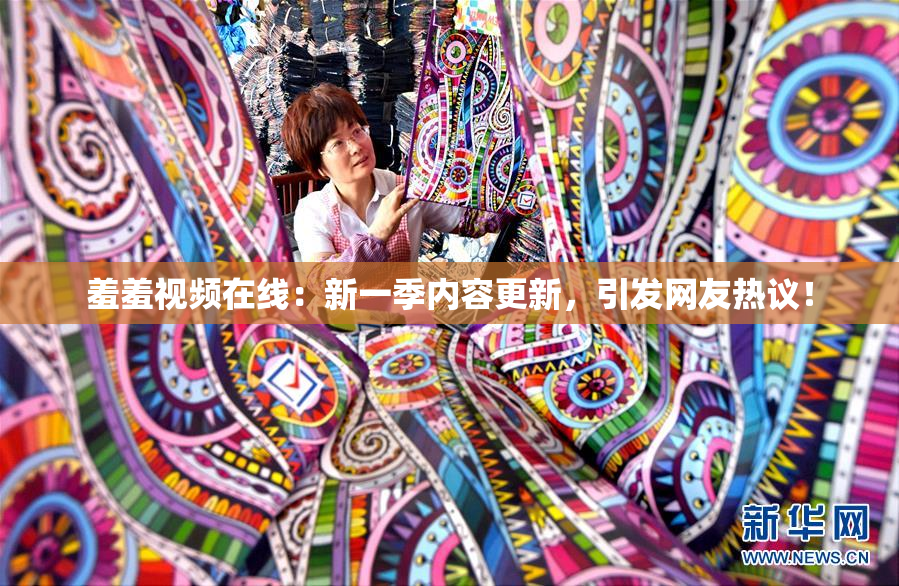 羞羞视频在线：新一季内容更新，引发网友热议！