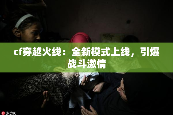 cf穿越火线：全新模式上线，引爆战斗激情