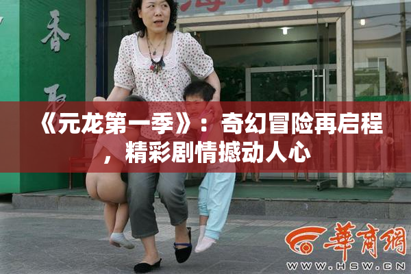 《元龙第一季》：奇幻冒险再启程，精彩剧情撼动人心
