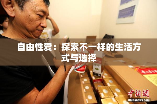 自由性爱：探索不一样的生活方式与选择