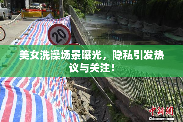 美女洗澡场景曝光，隐私引发热议与关注！