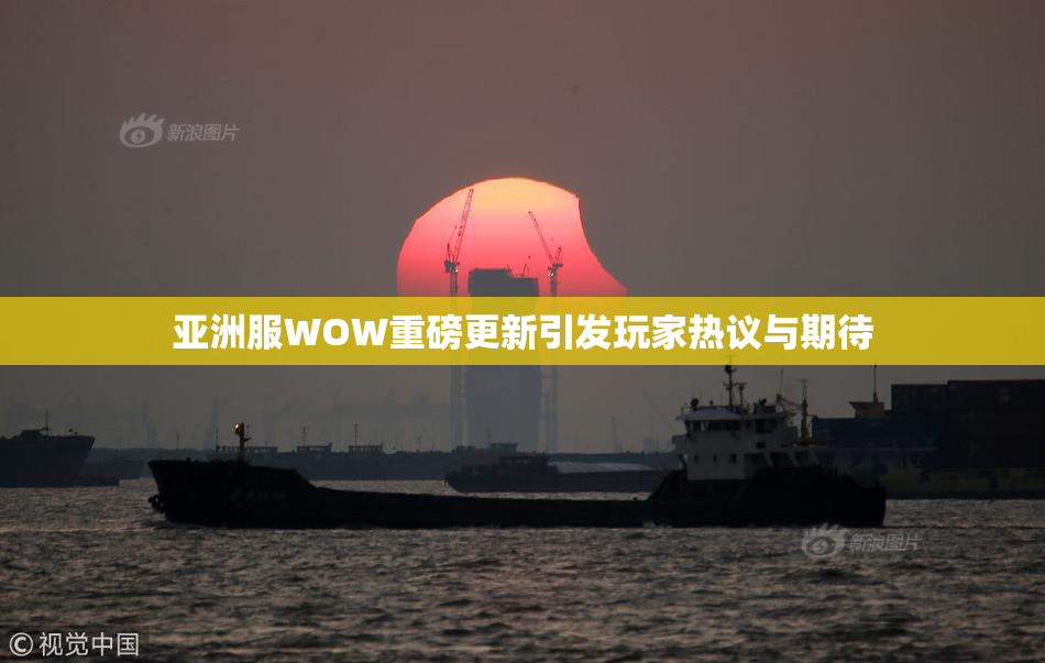 亚洲服WOW重磅更新引发玩家热议与期待