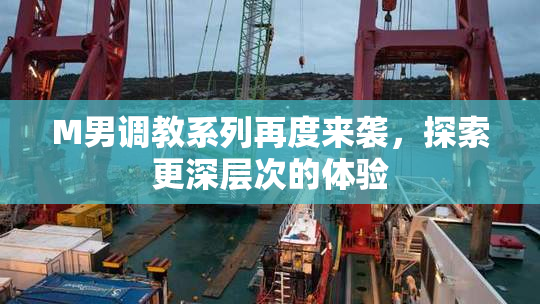 M男调教系列再度来袭，探索更深层次的体验