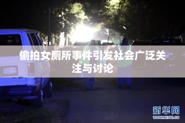 偷拍女厕所事件引发社会广泛关注与讨论