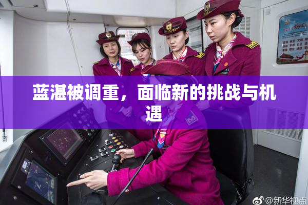 蓝湛被调重，面临新的挑战与机遇