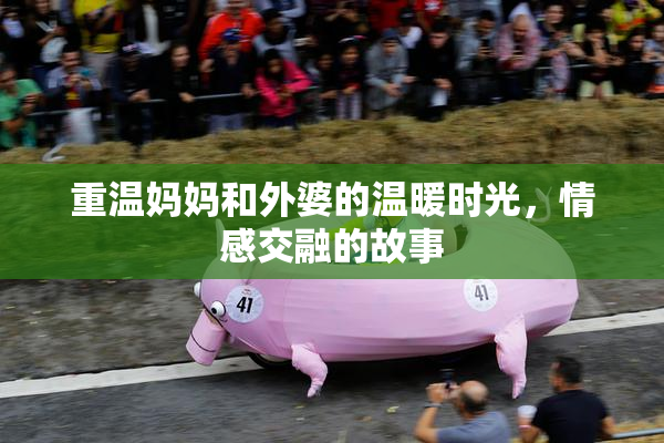 重温妈妈和外婆的温暖时光，情感交融的故事