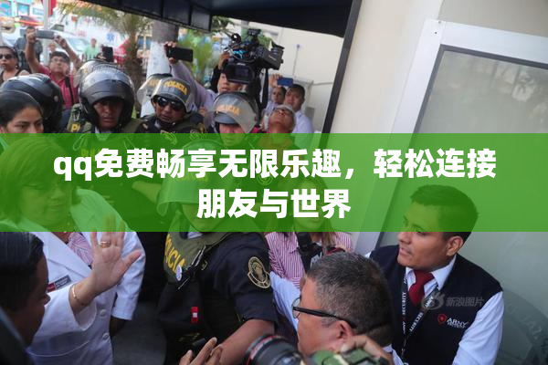 qq免费畅享无限乐趣，轻松连接朋友与世界