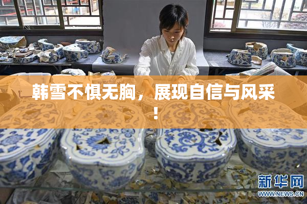 韩雪不惧无胸，展现自信与风采！