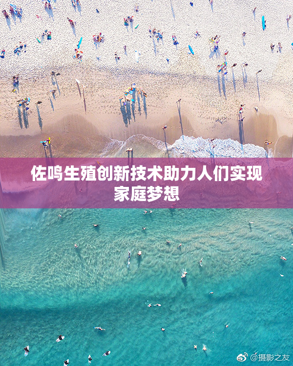 佐鸣生殖创新技术助力人们实现家庭梦想