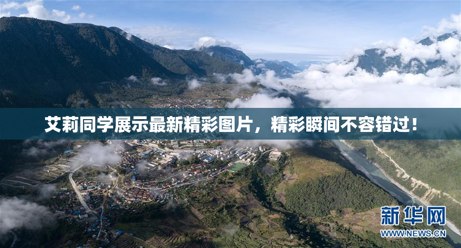 艾莉同学展示最新精彩图片，精彩瞬间不容错过！
