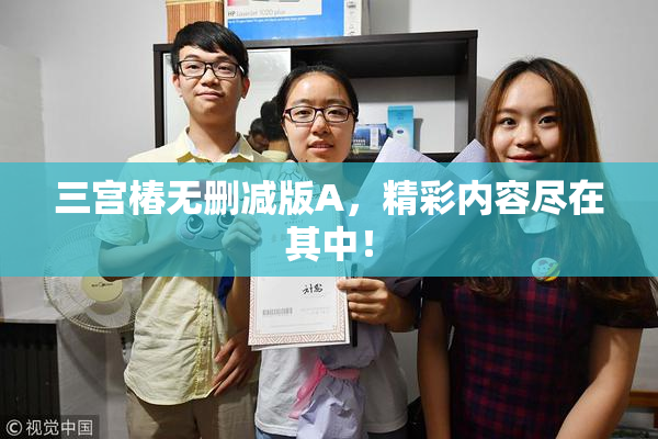 三宫椿无删减版A，精彩内容尽在其中！