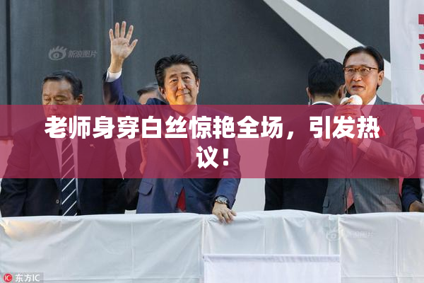 老师身穿白丝惊艳全场，引发热议！