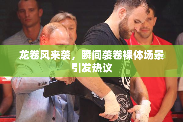 龙卷风来袭，瞬间袭卷裸体场景引发热议