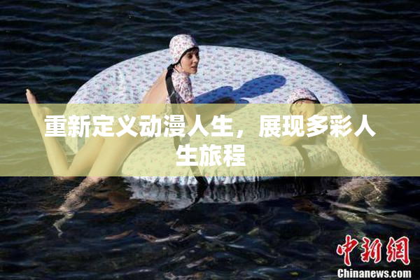 重新定义动漫人生，展现多彩人生旅程