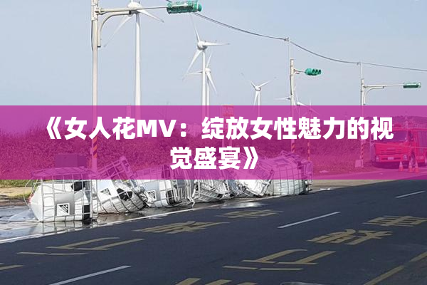 《女人花MV：绽放女性魅力的视觉盛宴》