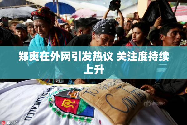 郑爽在外网引发热议 关注度持续上升
