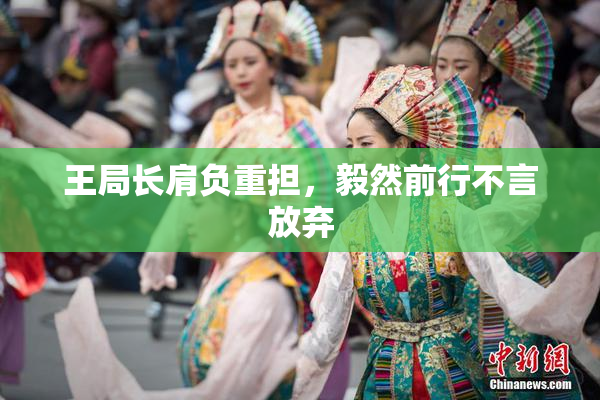 王局长肩负重担，毅然前行不言放弃