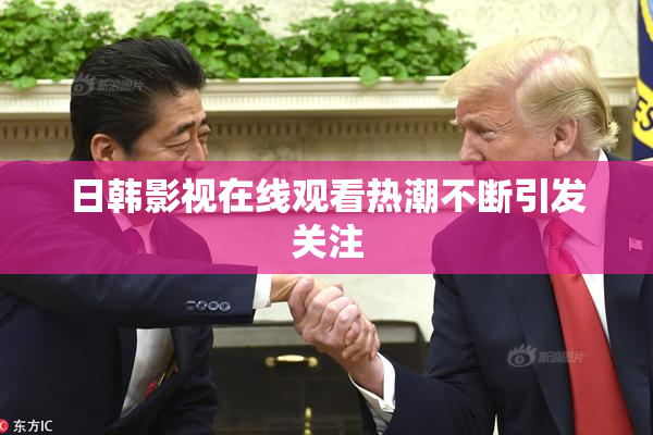 日韩影视在线观看热潮不断引发关注