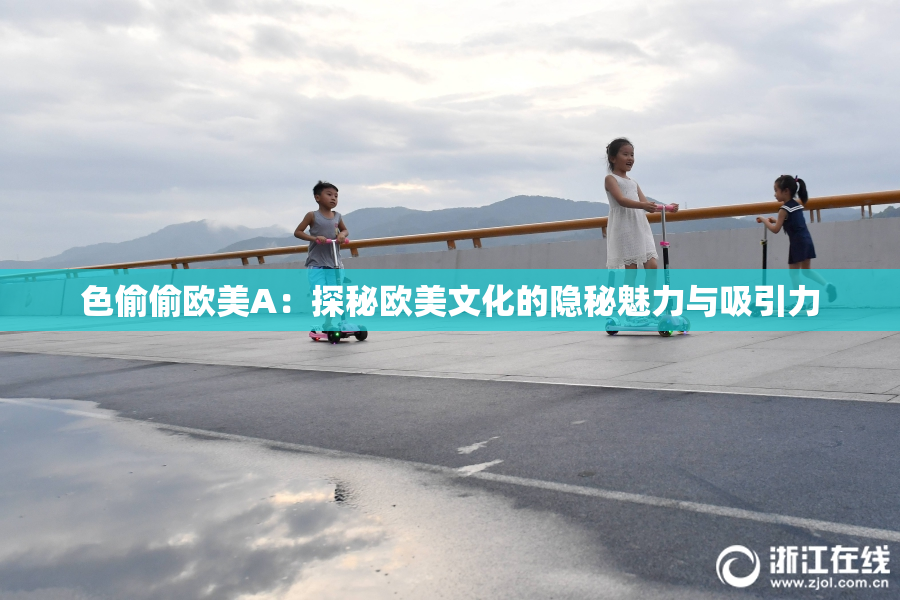 色偷偷欧美A：探秘欧美文化的隐秘魅力与吸引力
