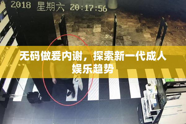 无码做爰内谢，探索新一代成人娱乐趋势