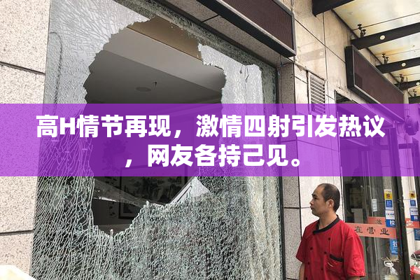 高H情节再现，激情四射引发热议，网友各持己见。