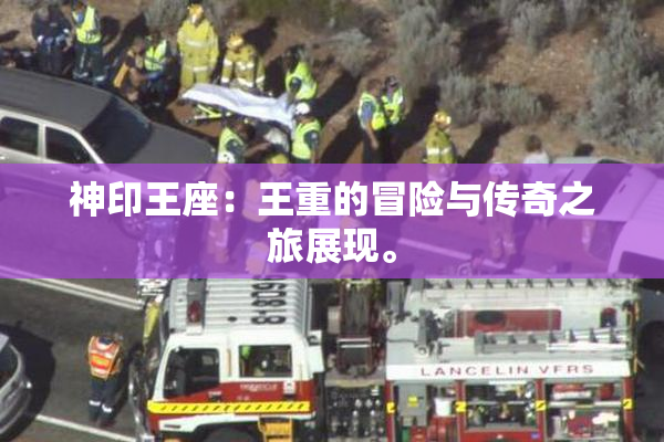 神印王座：王重的冒险与传奇之旅展现。