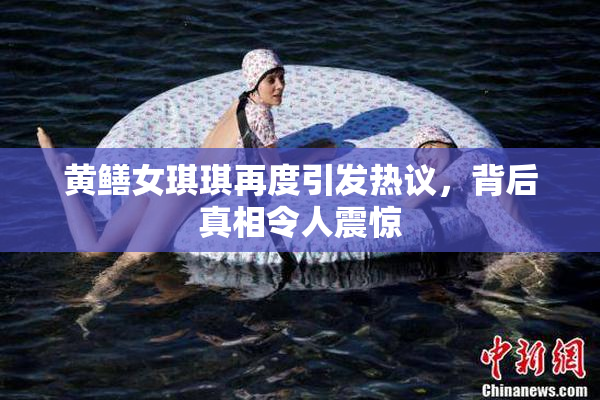 黄鳝女琪琪再度引发热议，背后真相令人震惊