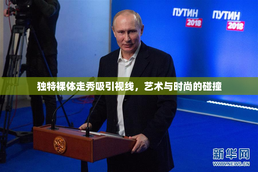 独特裸体走秀吸引视线，艺术与时尚的碰撞