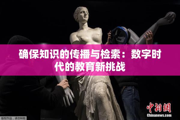 确保知识的传播与检索：数字时代的教育新挑战