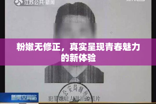 粉嫩无修正，真实呈现青春魅力的新体验