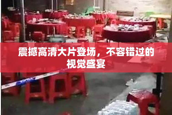 震撼高清大片登场，不容错过的视觉盛宴