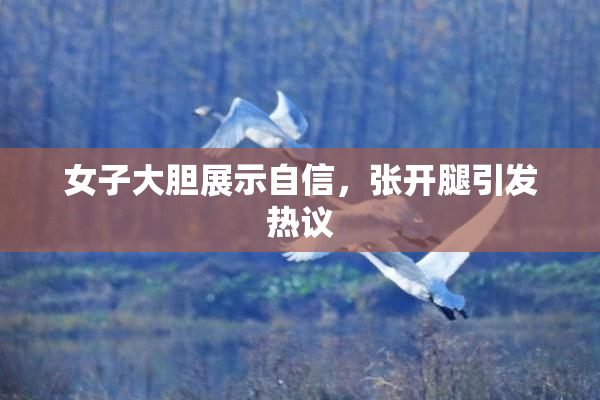 女子大胆展示自信，张开腿引发热议