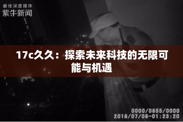 17c久久：探索未来科技的无限可能与机遇