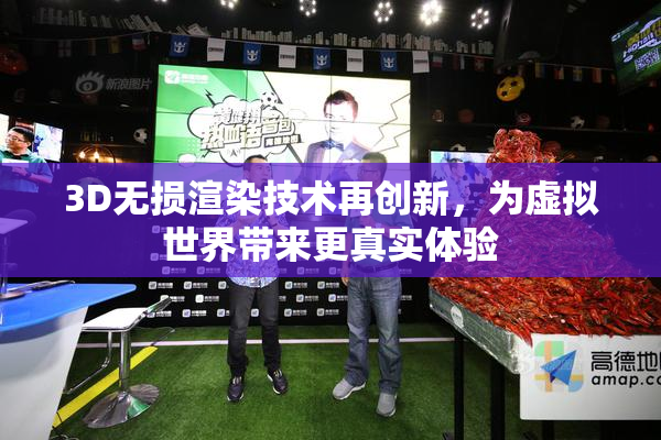 3D无损渲染技术再创新，为虚拟世界带来更真实体验
