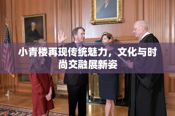 小青楼再现传统魅力，文化与时尚交融展新姿