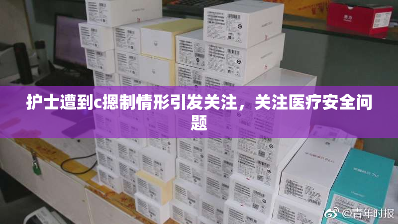 护士遭到c摁制情形引发关注，关注医疗安全问题