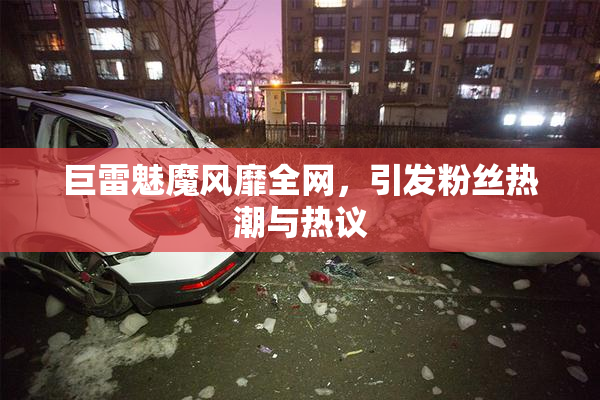 巨雷魅魔风靡全网，引发粉丝热潮与热议