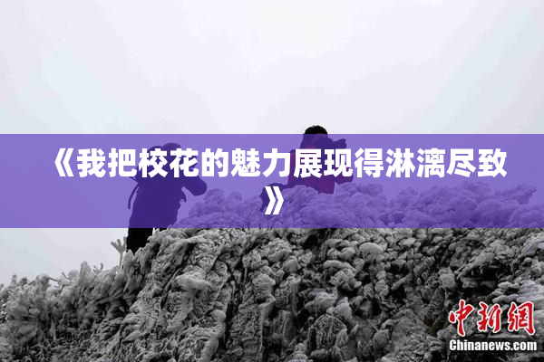 《我把校花的魅力展现得淋漓尽致》