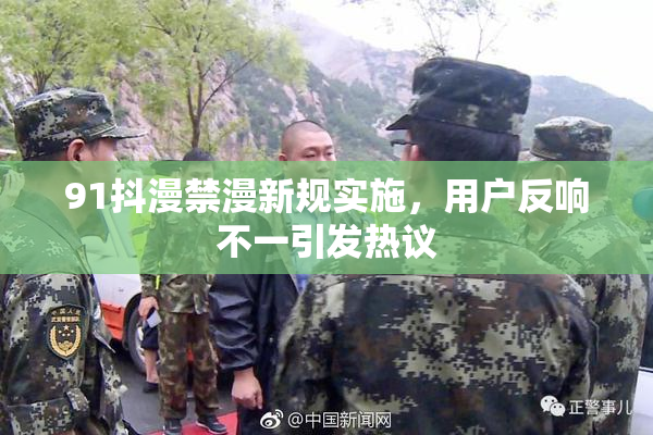 91抖漫禁漫新规实施，用户反响不一引发热议