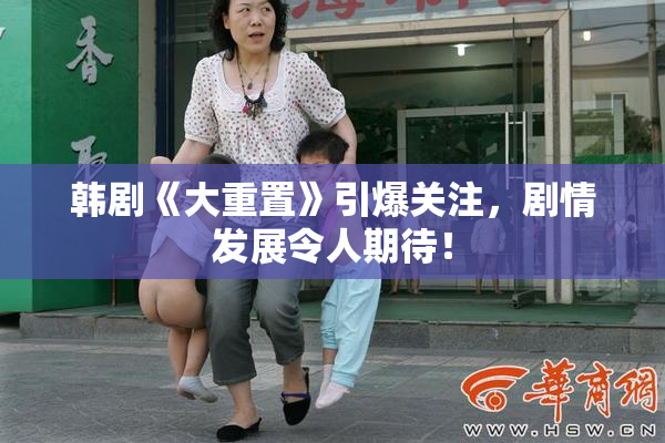 韩剧《大重置》引爆关注，剧情发展令人期待！
