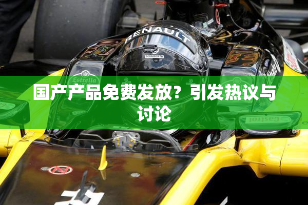 国产产品免费发放？引发热议与讨论