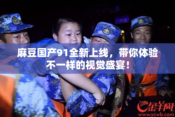 麻豆国产91全新上线，带你体验不一样的视觉盛宴！